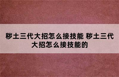 秽土三代大招怎么接技能 秽土三代大招怎么接技能的